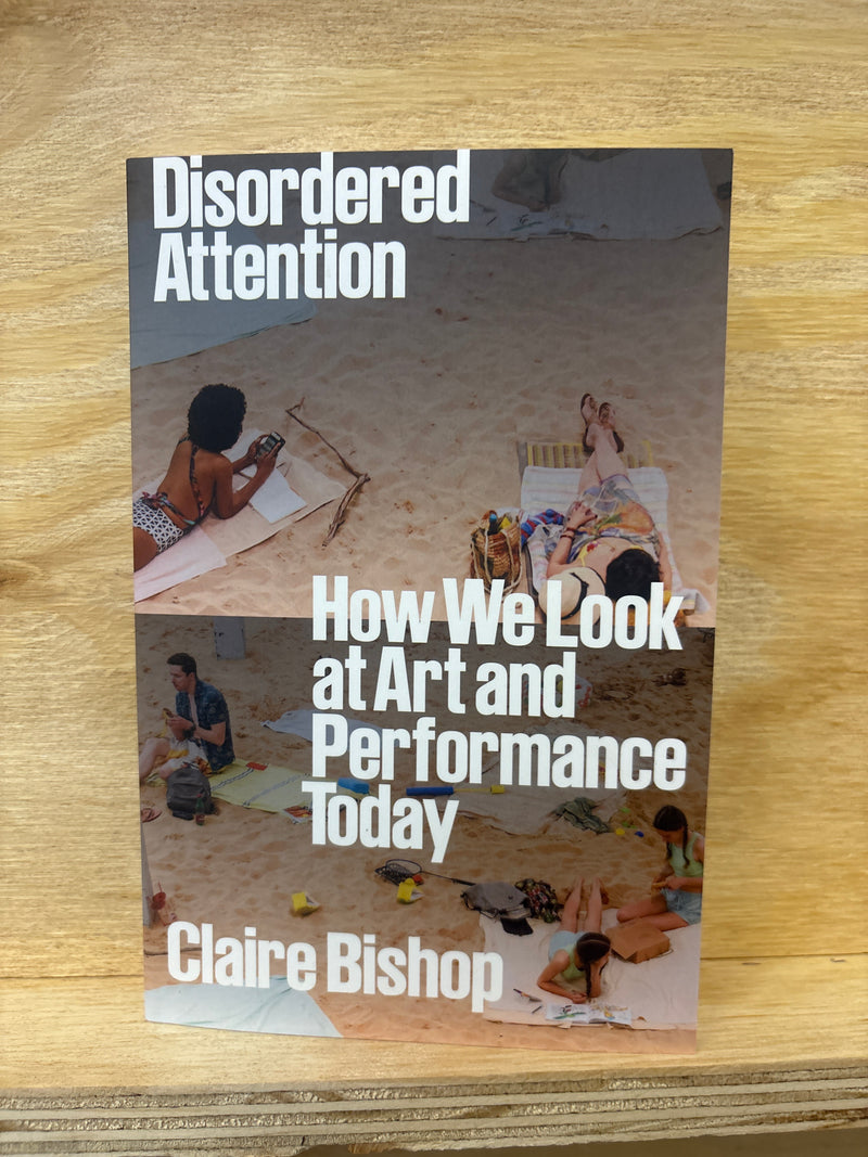 Disordered Attention - How we look at art and performance today - Clare Bishop