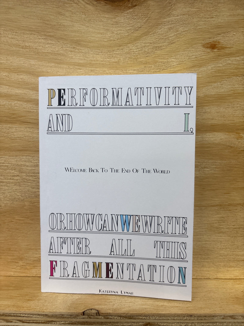 Performativity and I - Welcome back to the end of the world - Or how can we Write After all this Fragmentation - Kataryna Lymar